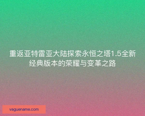 重返亚特雷亚大陆探索永恒之塔1.5全新经典版本的荣耀与变革之路