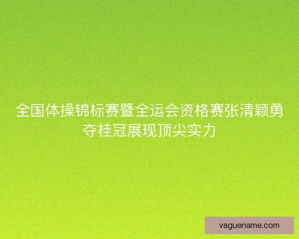 全国体操锦标赛暨全运会资格赛张清颖勇夺桂冠展现顶尖实力