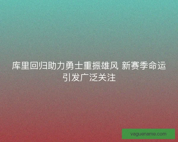 库里回归助力勇士重振雄风 新赛季命运引发广泛关注