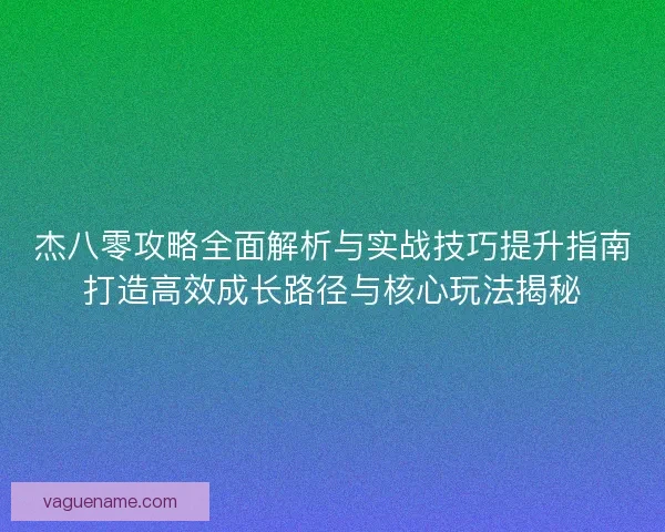杰八零攻略全面解析与实战技巧提升指南打造高效成长路径与核心玩法揭秘