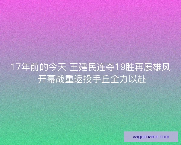17年前的今天 王建民连夺19胜再展雄风 开幕战重返投手丘全力以赴
