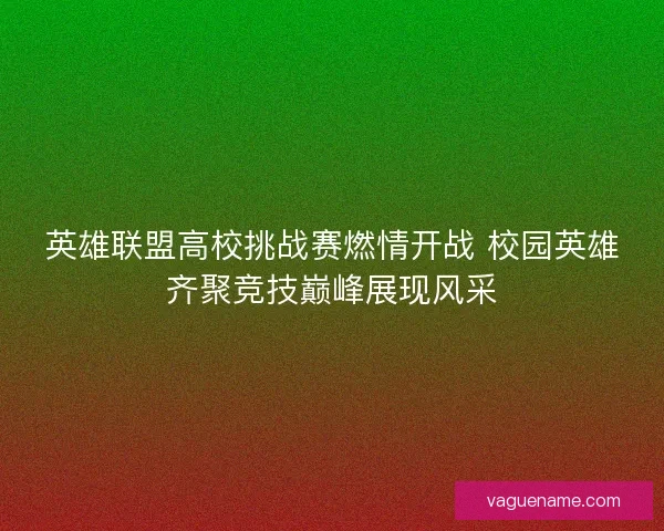 英雄联盟高校挑战赛燃情开战 校园英雄齐聚竞技巅峰展现风采