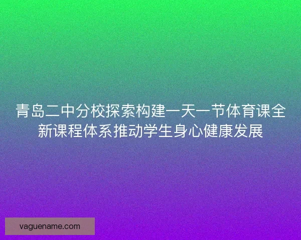青岛二中分校探索构建一天一节体育课全新课程体系推动学生身心健康发展