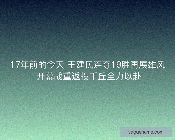 17年前的今天 王建民连夺19胜再展雄风 开幕战重返投手丘全力以赴