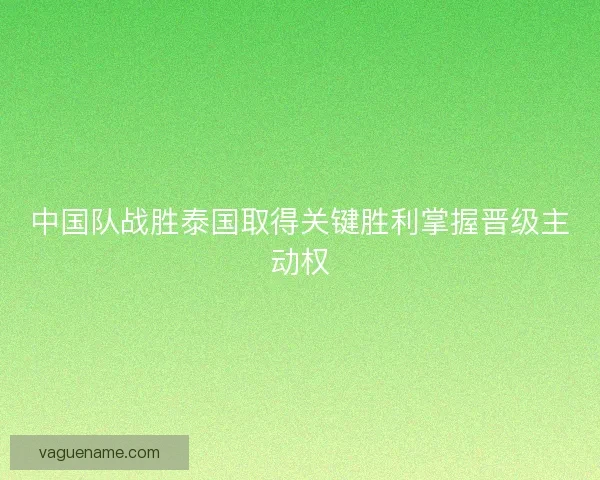 中国队战胜泰国取得关键胜利掌握晋级主动权