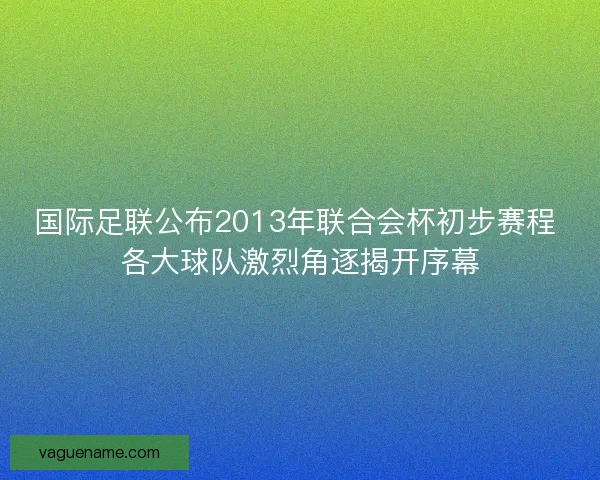 国际足联公布2013年联合会杯初步赛程 各大球队激烈角逐揭开序幕